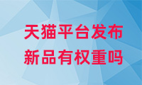 天貓平臺發(fā)布新品有權重嗎？如何提高權重？